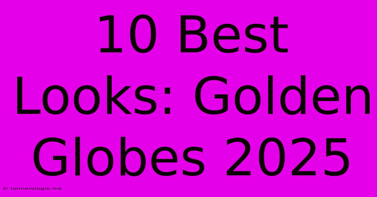 10 Best Looks: Golden Globes 2025