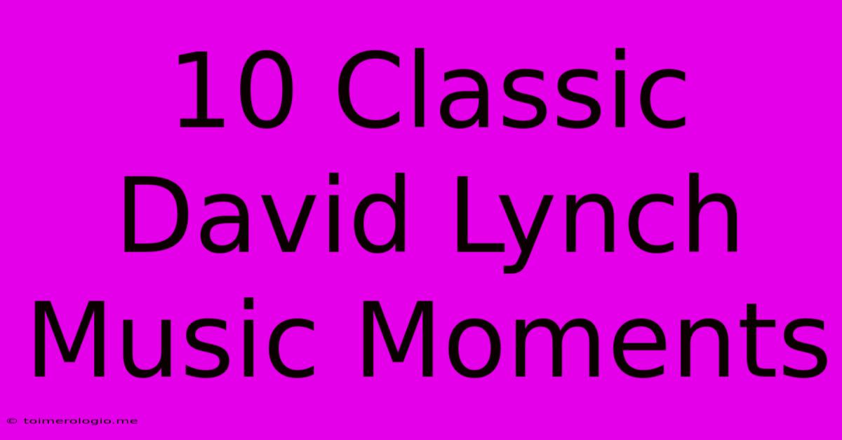 10 Classic David Lynch Music Moments