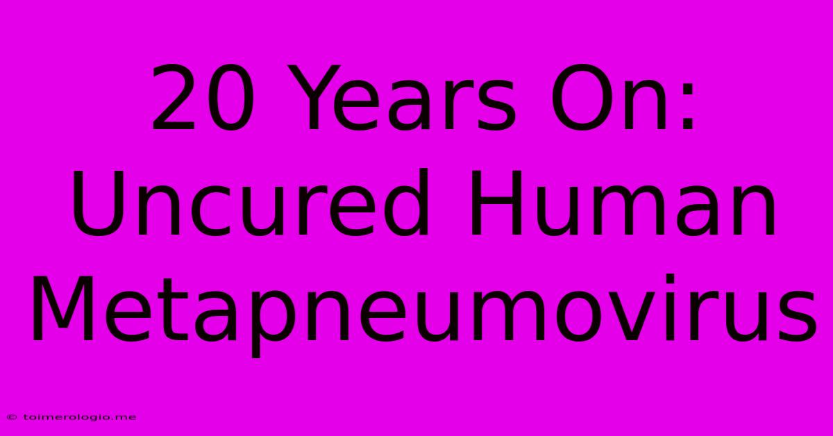 20 Years On: Uncured Human Metapneumovirus