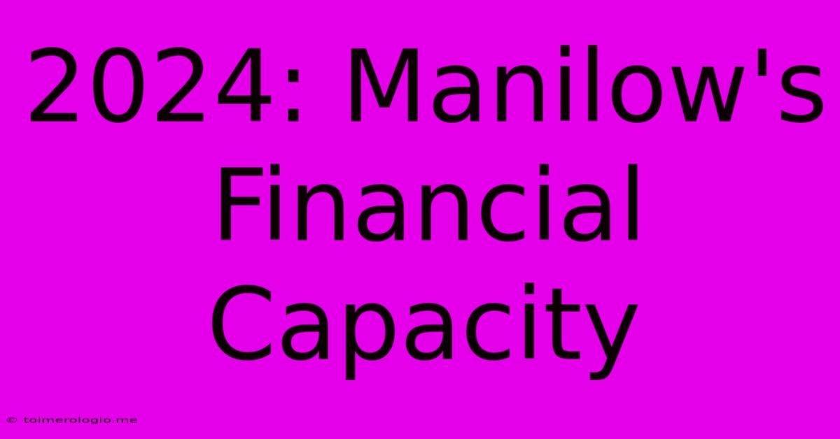 2024: Manilow's Financial Capacity