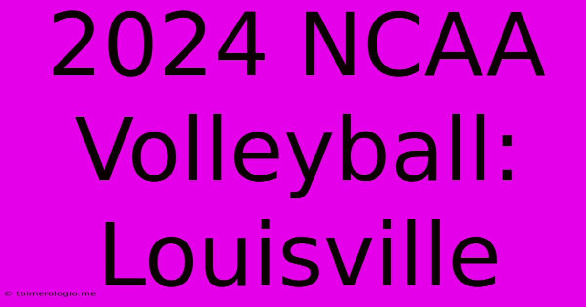 2024 NCAA Volleyball: Louisville