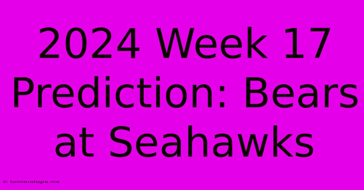 2024 Week 17 Prediction: Bears At Seahawks