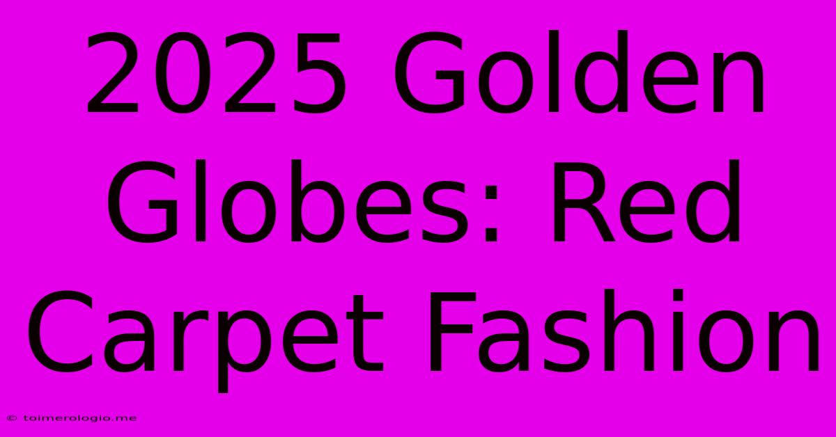 2025 Golden Globes: Red Carpet Fashion