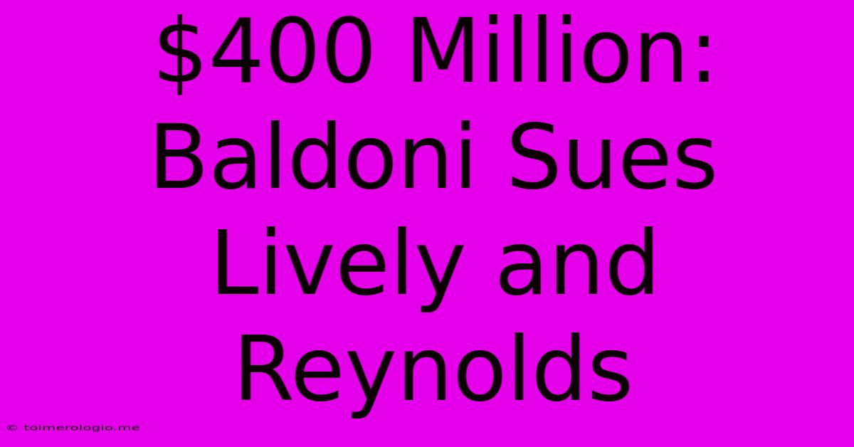 $400 Million: Baldoni Sues Lively And Reynolds