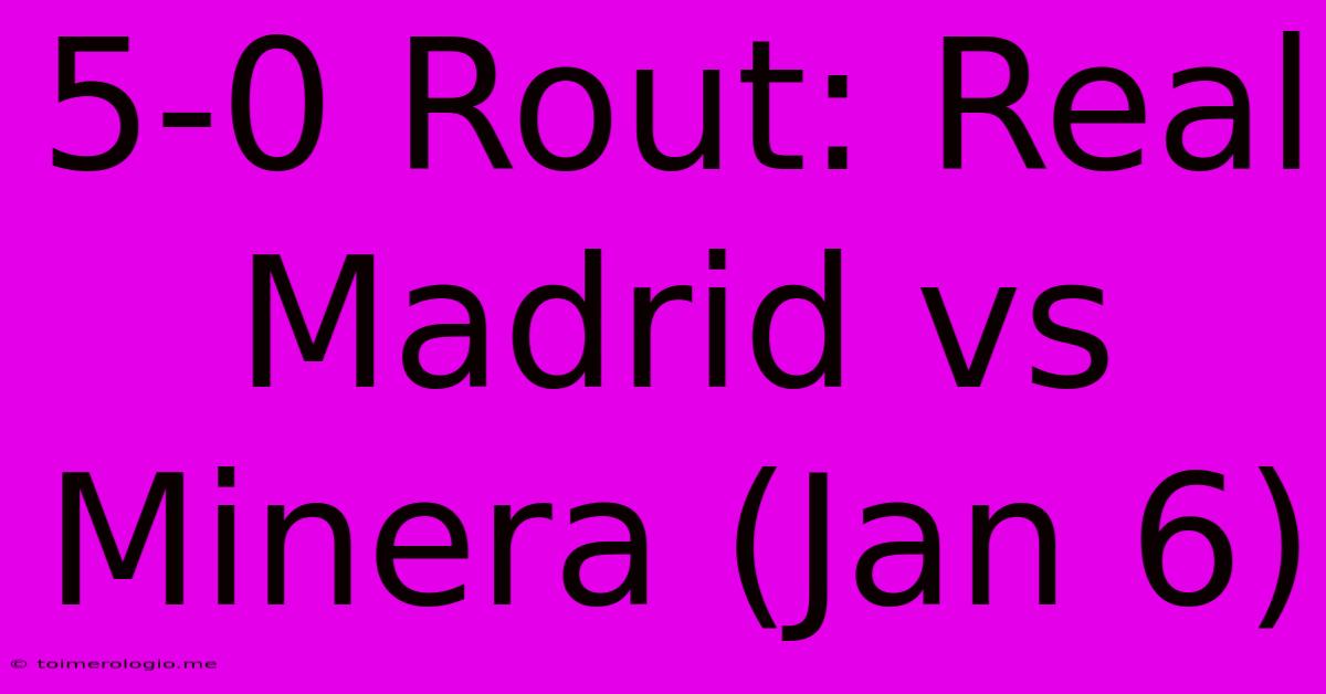 5-0 Rout: Real Madrid Vs Minera (Jan 6)