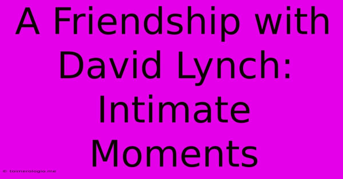 A Friendship With David Lynch: Intimate Moments