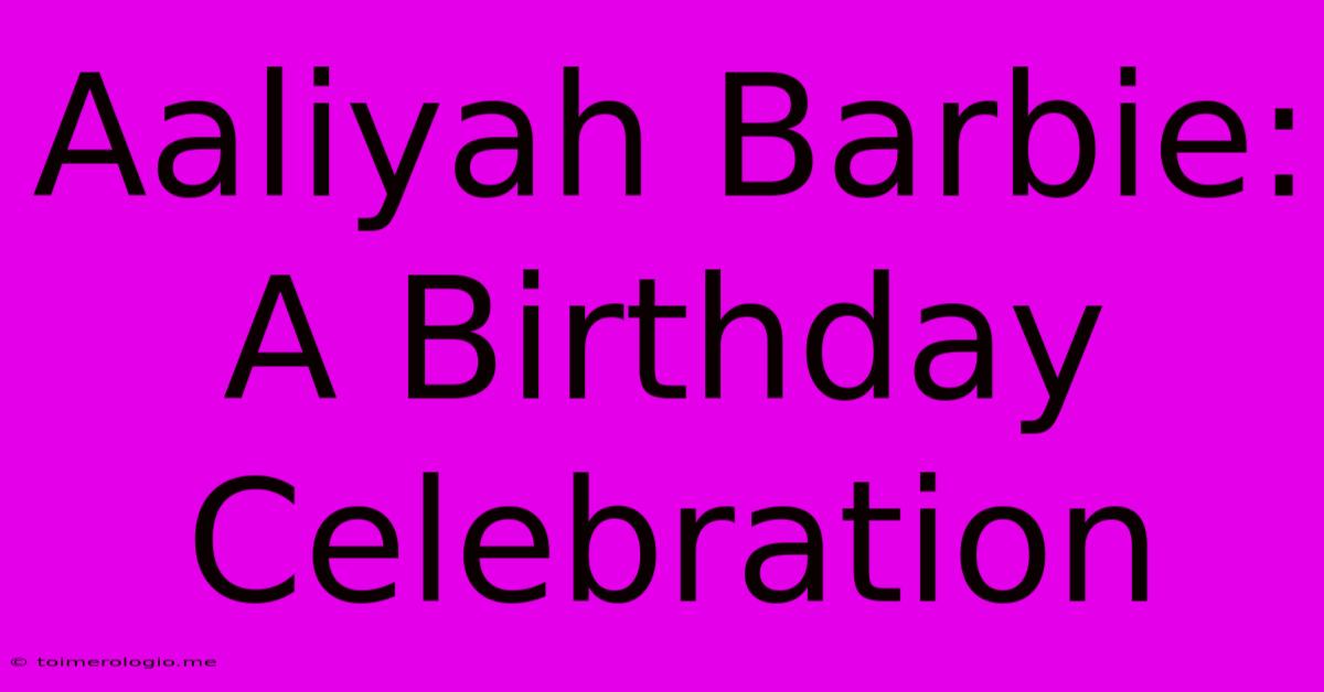 Aaliyah Barbie: A Birthday Celebration