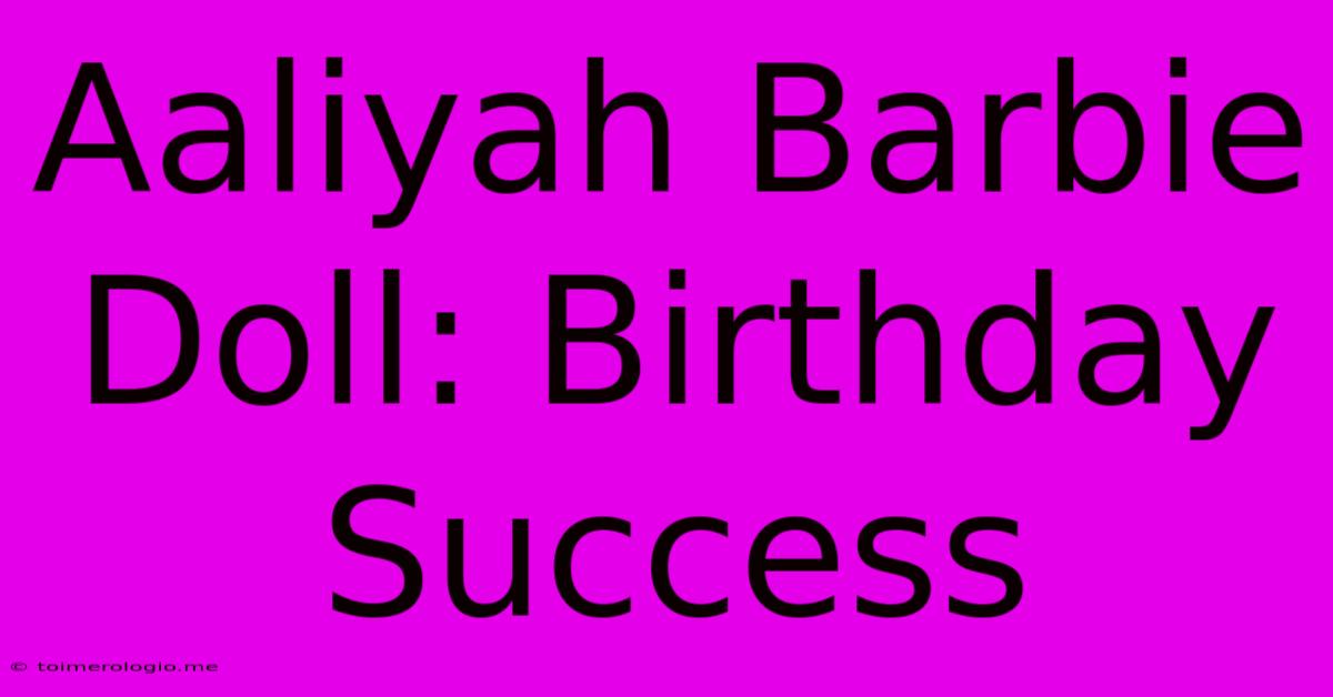 Aaliyah Barbie Doll: Birthday Success