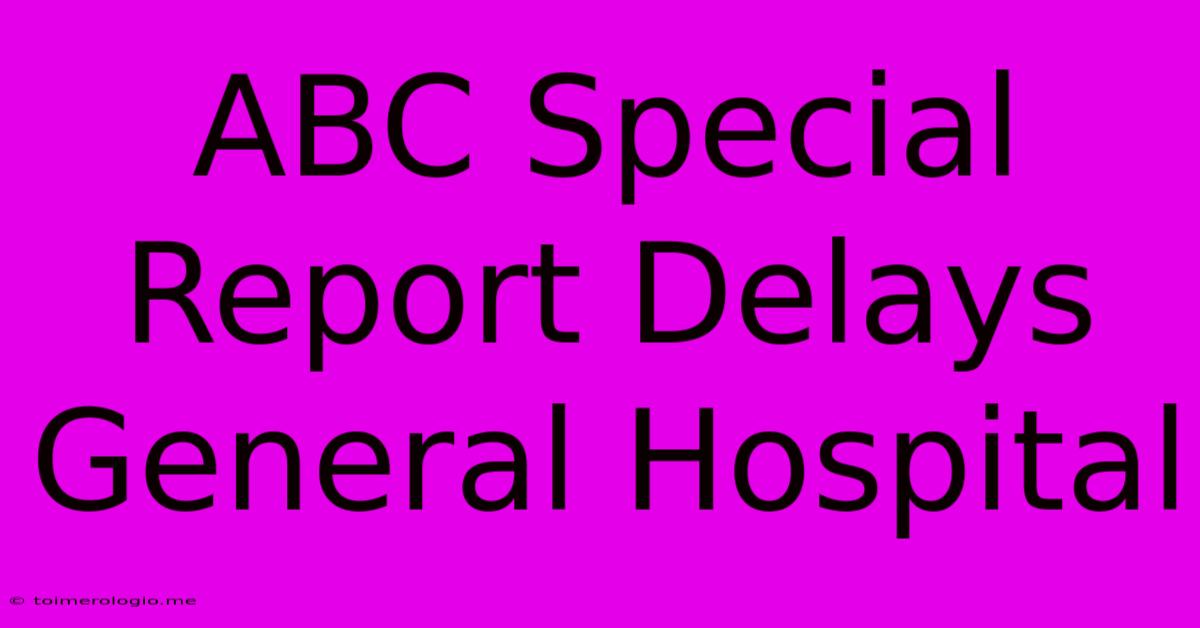 ABC Special Report Delays General Hospital