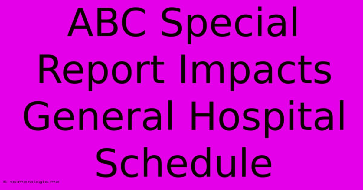 ABC Special Report Impacts General Hospital Schedule