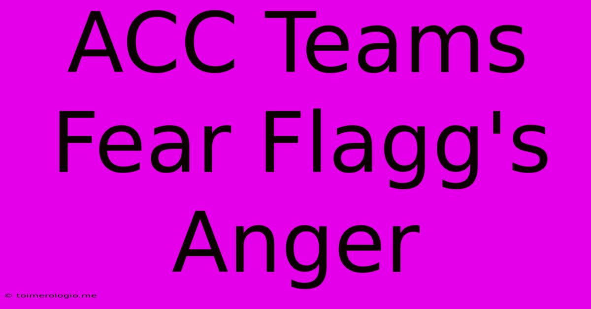 ACC Teams Fear Flagg's Anger