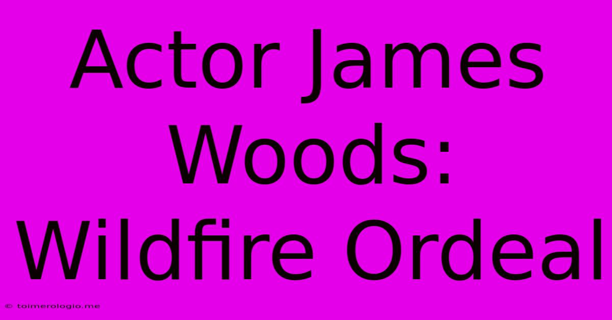 Actor James Woods: Wildfire Ordeal