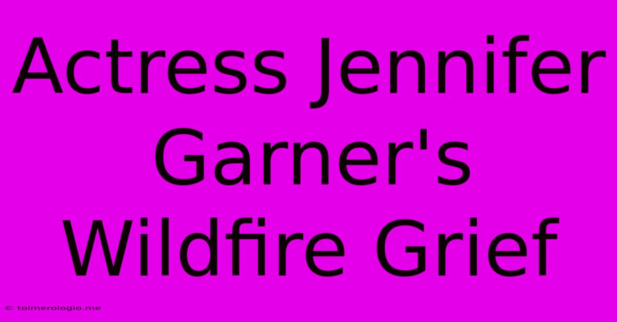 Actress Jennifer Garner's Wildfire Grief