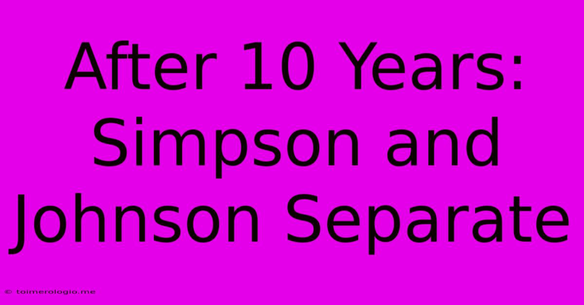 After 10 Years: Simpson And Johnson Separate