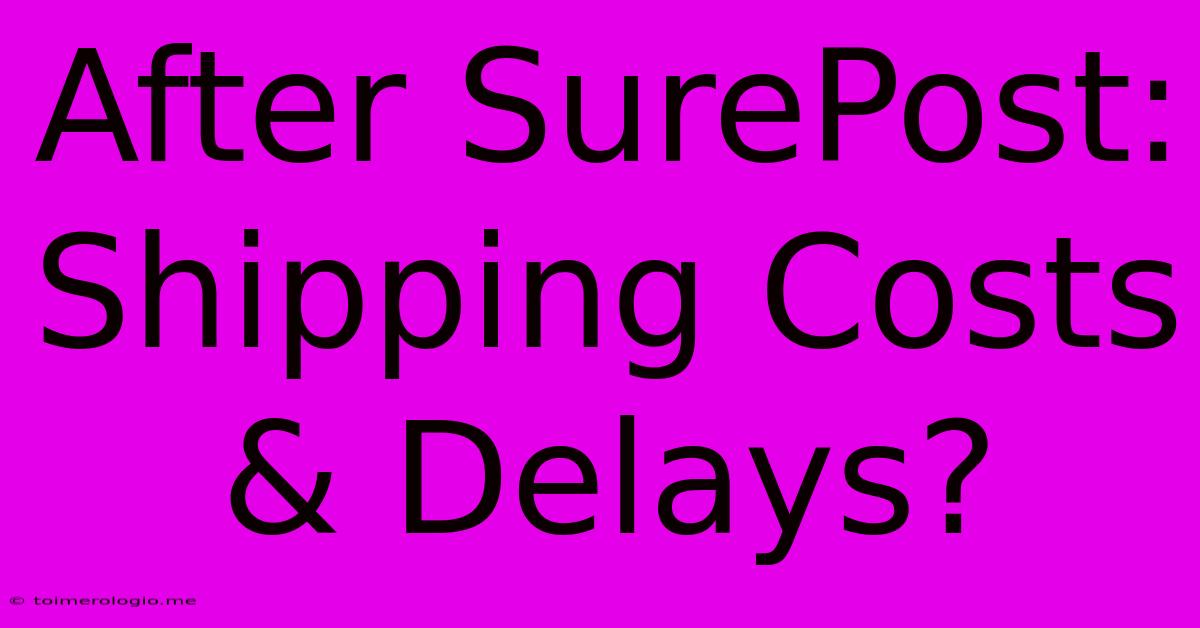 After SurePost: Shipping Costs & Delays?