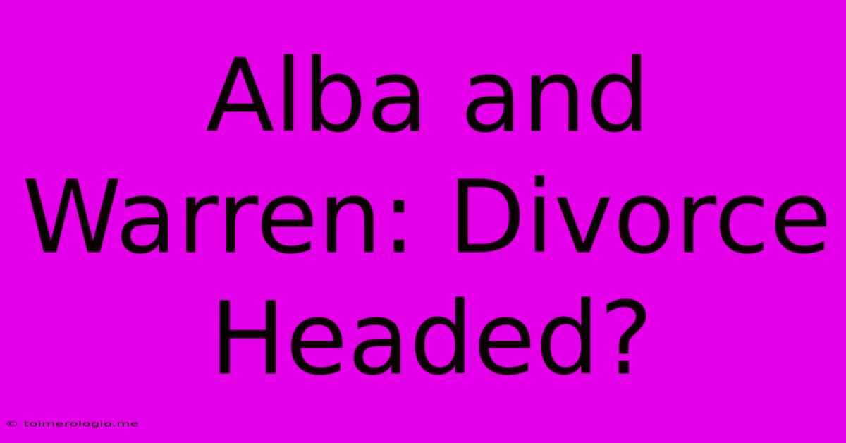 Alba And Warren: Divorce Headed?