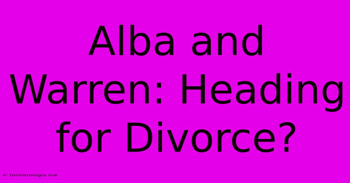 Alba And Warren: Heading For Divorce?