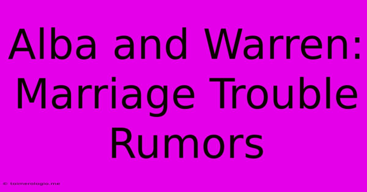 Alba And Warren: Marriage Trouble Rumors