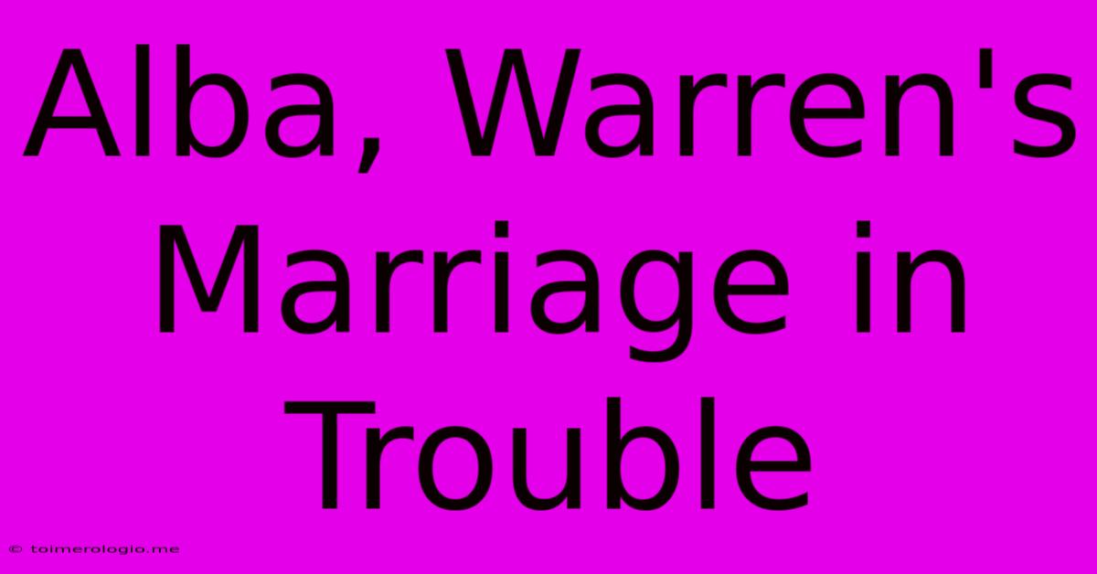 Alba, Warren's Marriage In Trouble