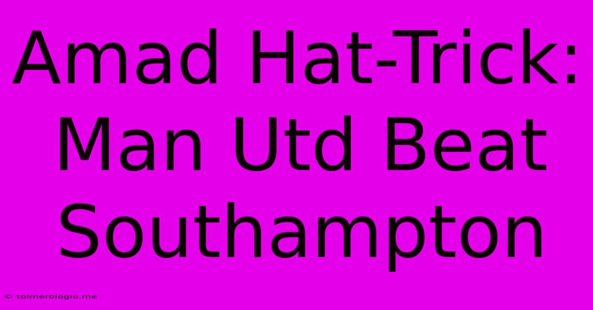 Amad Hat-Trick: Man Utd Beat Southampton