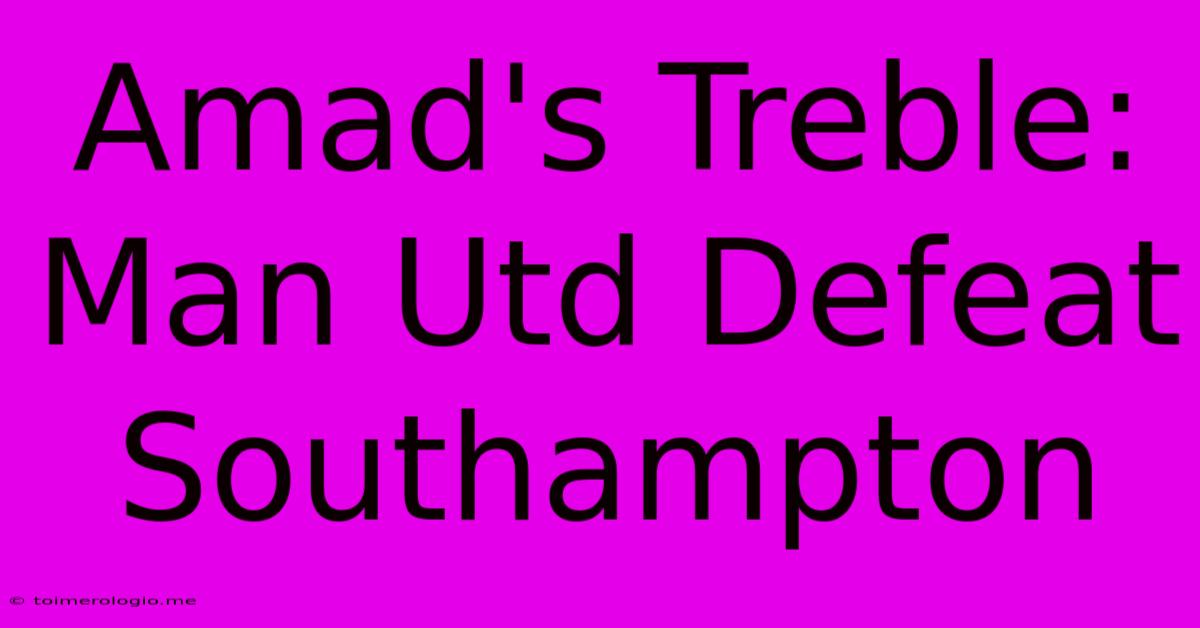 Amad's Treble: Man Utd Defeat Southampton