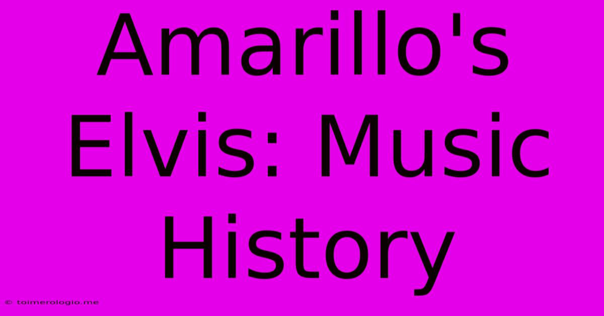 Amarillo's Elvis: Music History