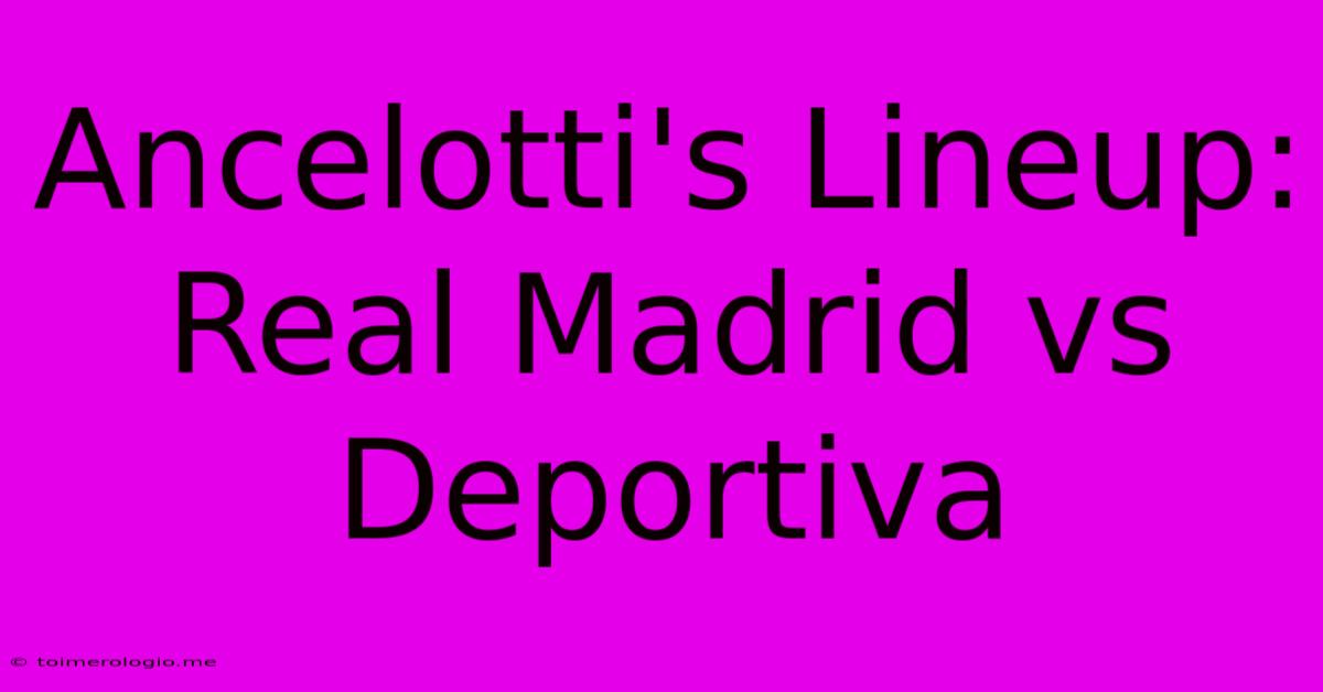 Ancelotti's Lineup: Real Madrid Vs Deportiva