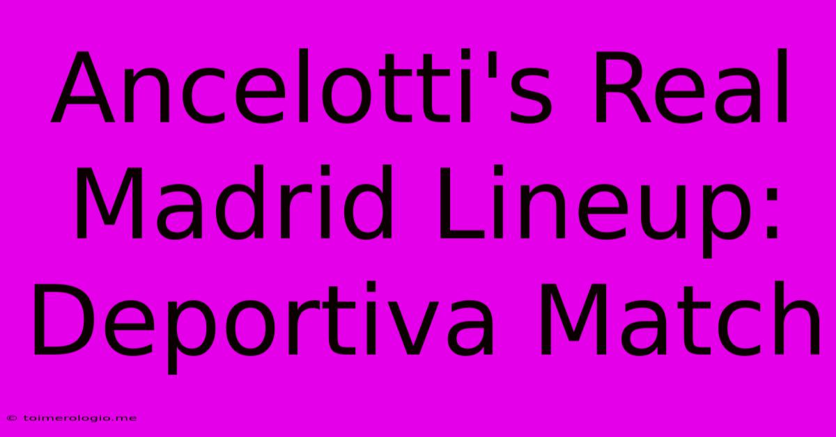 Ancelotti's Real Madrid Lineup: Deportiva Match