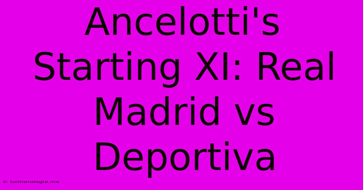 Ancelotti's Starting XI: Real Madrid Vs Deportiva