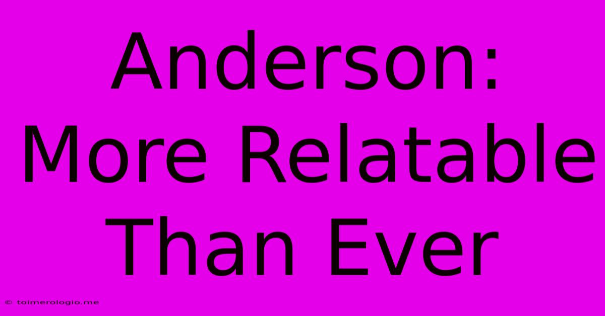 Anderson: More Relatable Than Ever