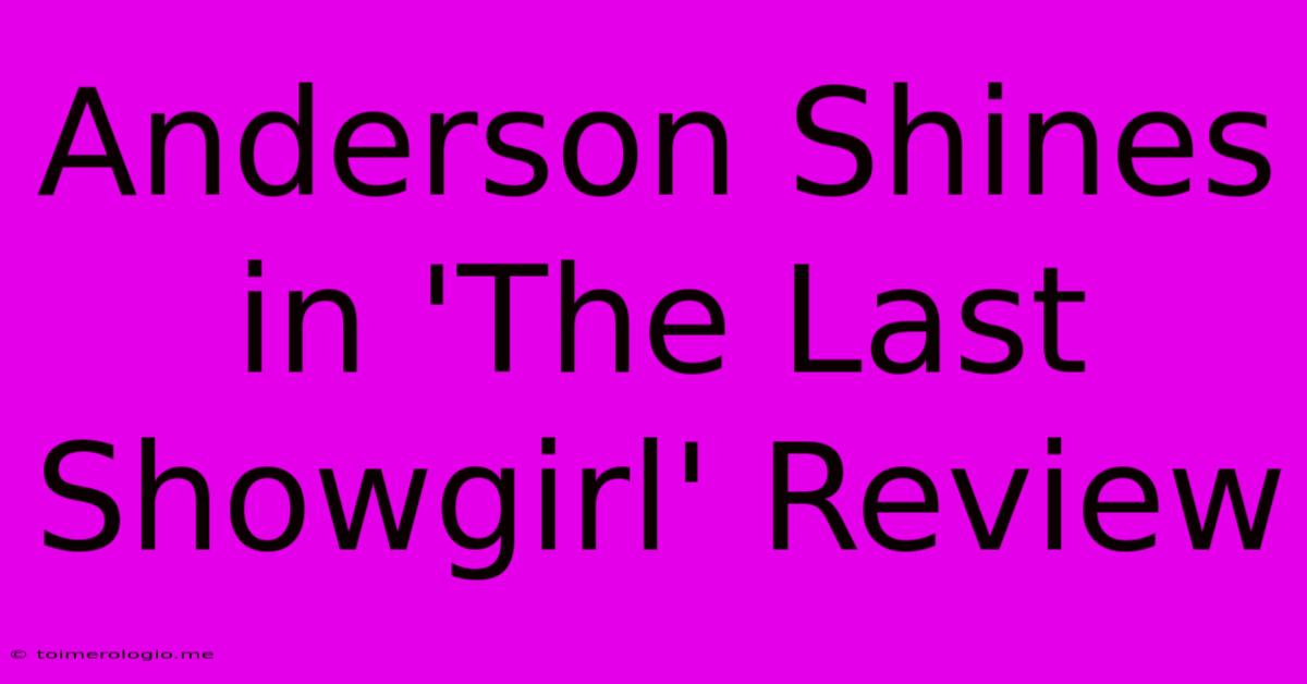 Anderson Shines In 'The Last Showgirl' Review