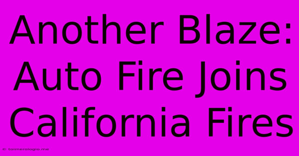 Another Blaze: Auto Fire Joins California Fires