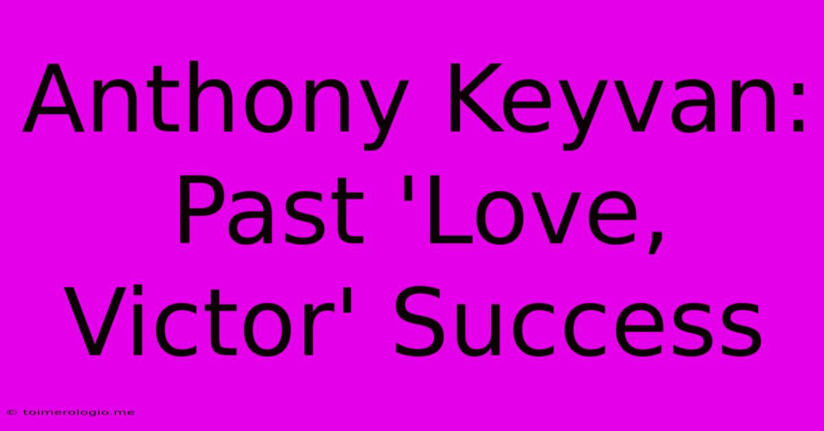 Anthony Keyvan: Past 'Love, Victor' Success