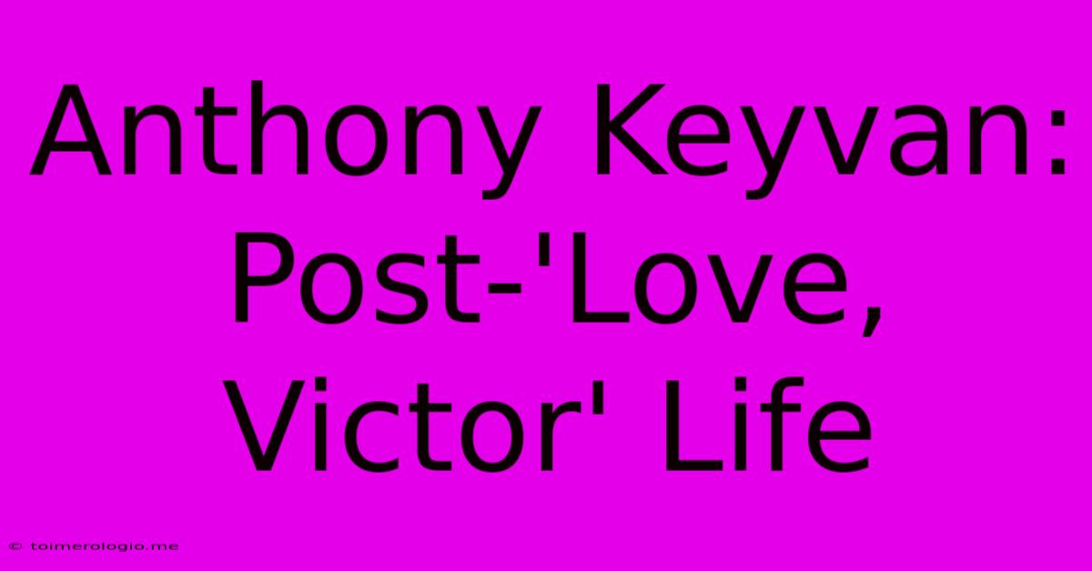 Anthony Keyvan: Post-'Love, Victor' Life