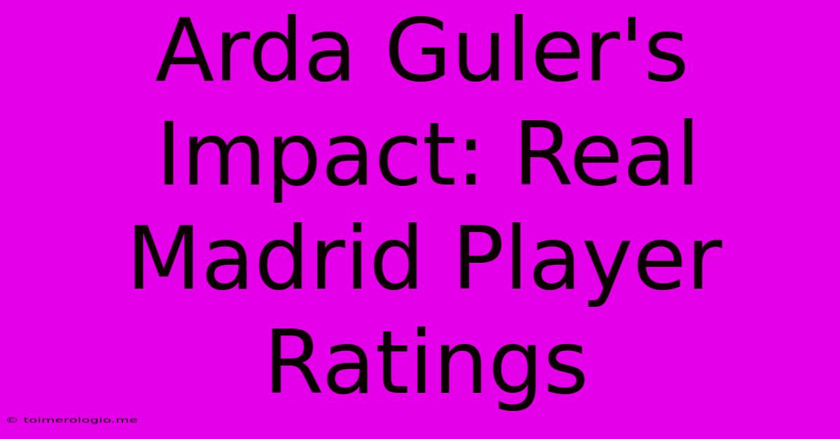 Arda Guler's Impact: Real Madrid Player Ratings