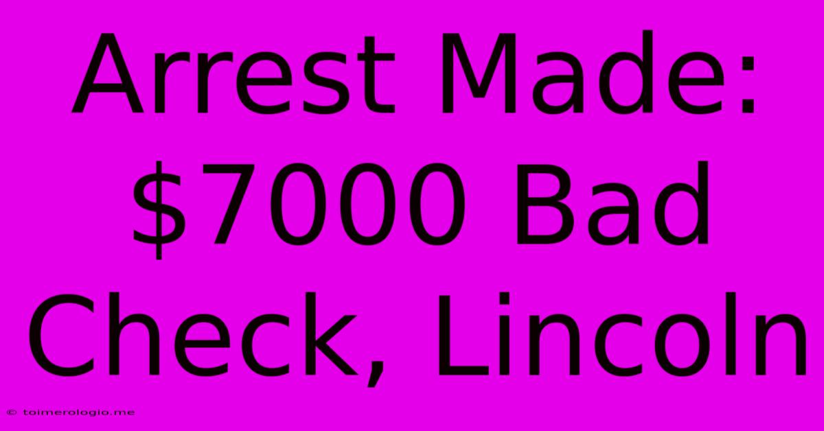 Arrest Made: $7000 Bad Check, Lincoln