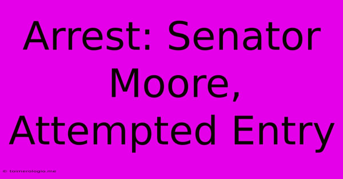 Arrest: Senator Moore, Attempted Entry