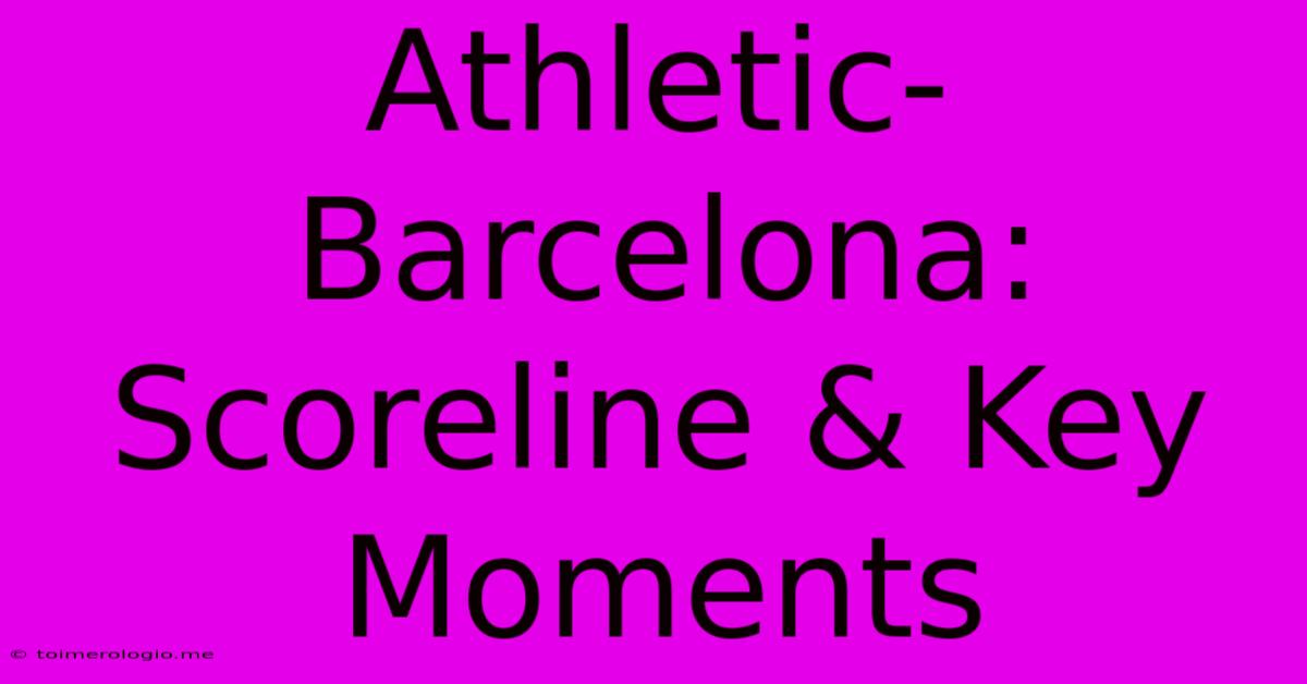 Athletic-Barcelona: Scoreline & Key Moments