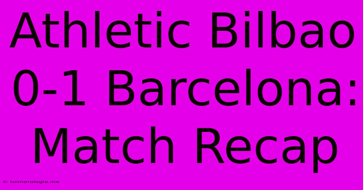 Athletic Bilbao 0-1 Barcelona: Match Recap