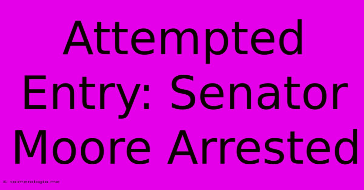 Attempted Entry: Senator Moore Arrested