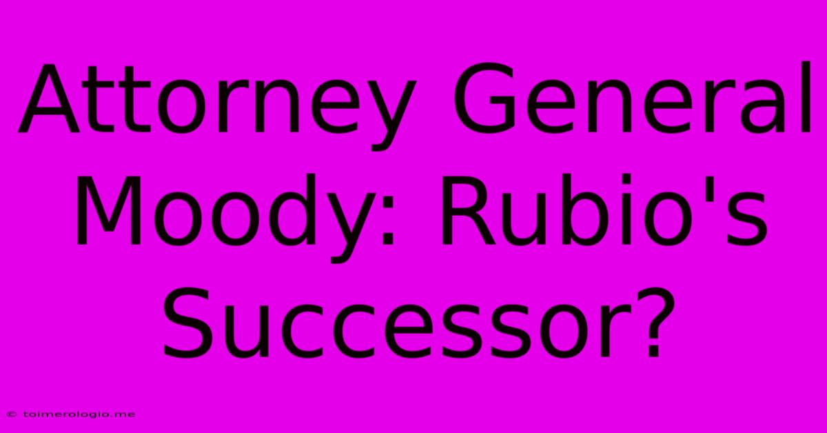 Attorney General Moody: Rubio's Successor?