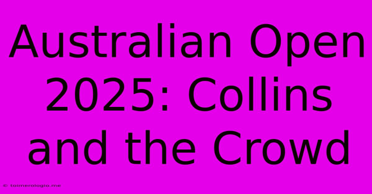 Australian Open 2025: Collins And The Crowd