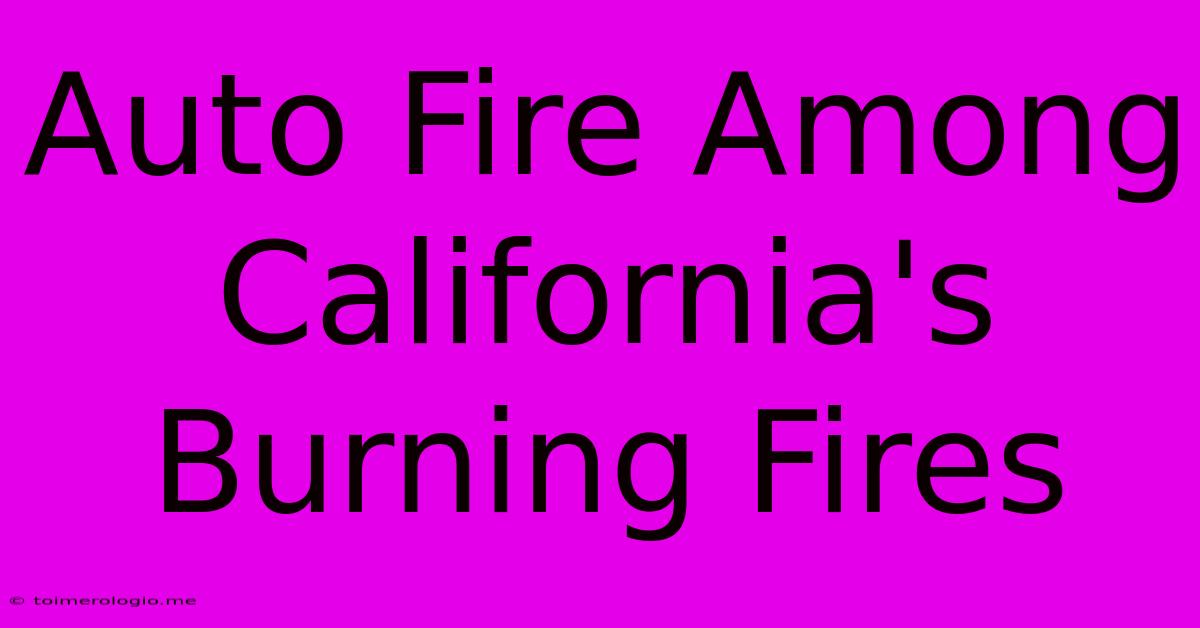 Auto Fire Among California's Burning Fires