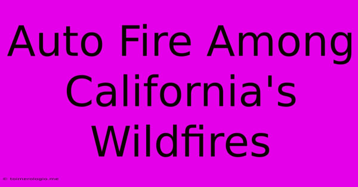 Auto Fire Among California's Wildfires