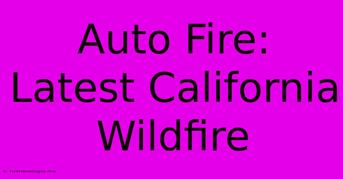 Auto Fire: Latest California Wildfire