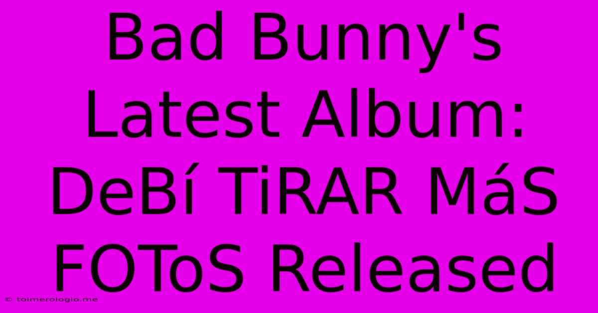 Bad Bunny's Latest Album: DeBí TiRAR MáS FOToS Released