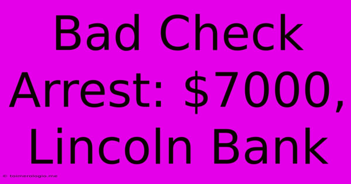 Bad Check Arrest: $7000, Lincoln Bank