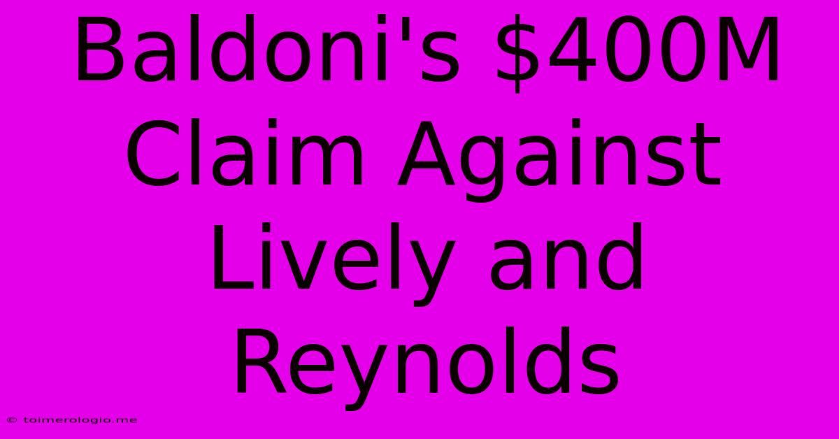 Baldoni's $400M Claim Against Lively And Reynolds