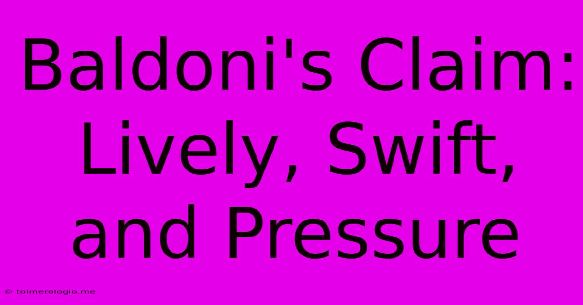 Baldoni's Claim: Lively, Swift, And Pressure