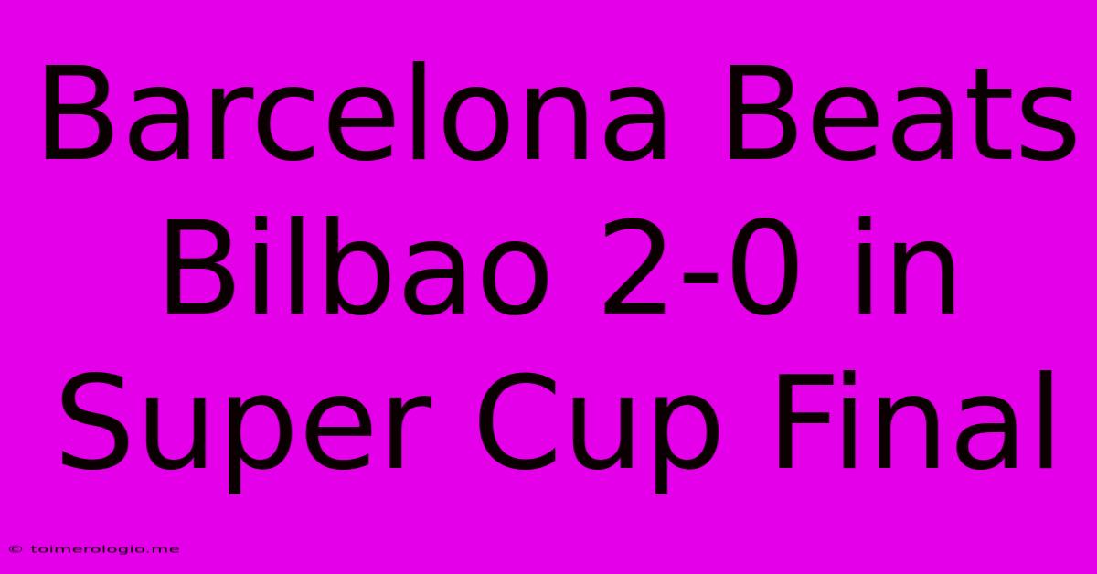 Barcelona Beats Bilbao 2-0 In Super Cup Final